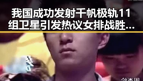 我国成功发射千帆极轨11组卫星引发热议女排战胜塞尔维亚两连胜的反差震撼