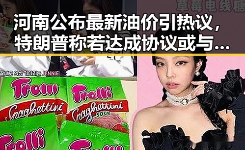 河南公布最新油价引热议，特朗普称若达成协议或与伊朗最高领袖会晤引反差关注
