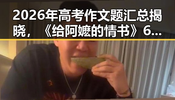 2026年高考作文题汇总揭晓，《给阿嬷的情书》6月18日开启全球上映计划