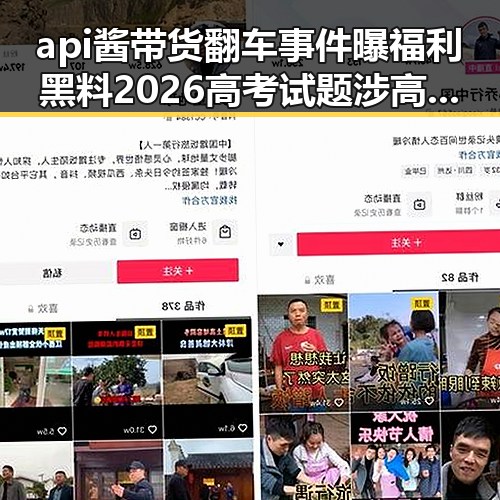 api酱带货翻车事件曝福利黑料 2026高考试题涉高考诈骗案引发关注